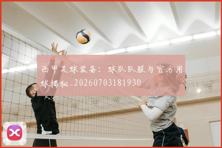 西甲足球装备：球队队服与官方用球揭秘_20260703181930