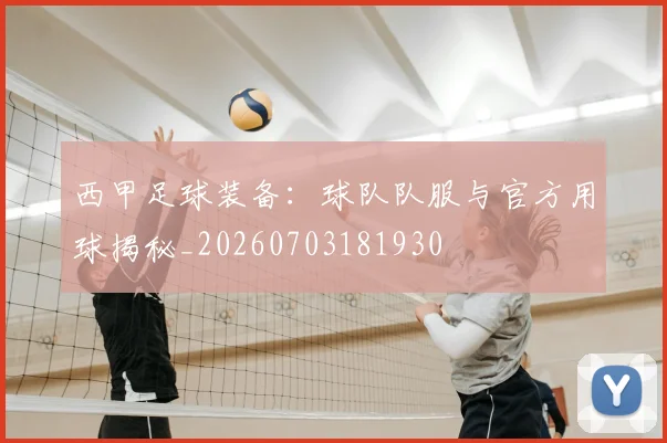 西甲足球装备:球队队服与官方用球揭秘_20260703181930