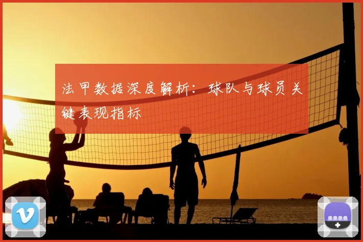 法甲数据深度解析：球队与球员关键表现指标