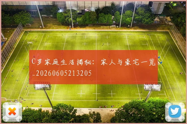 C罗家庭生活揭秘：家人与豪宅一览_20260605213205