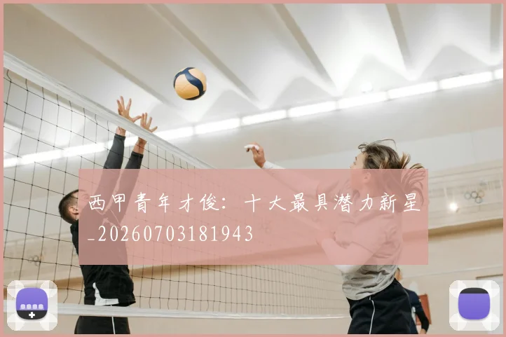 西甲青年才俊:十大最具潜力新星_20260703181943