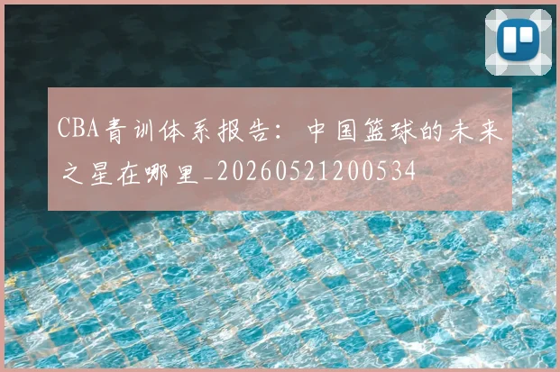 CBA青训体系报告:中国篮球的未来之星在哪里_20260521200534