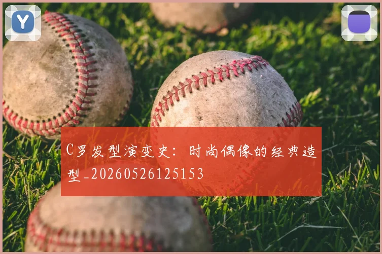 C罗发型演变史：时尚偶像的经典造型_20260526125153