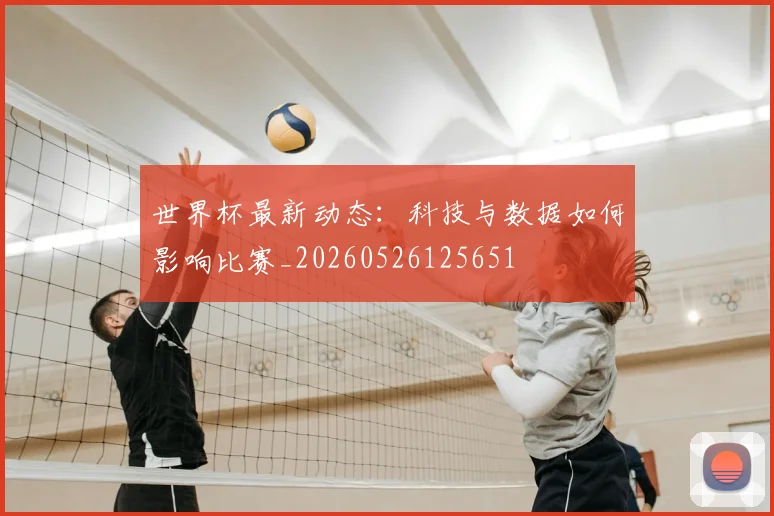 世界杯最新动态:科技与数据如何影响比赛_20260526125651