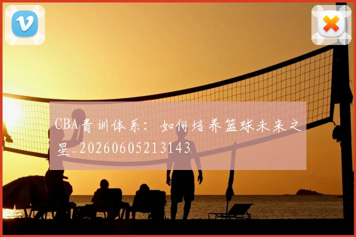 CBA青训体系：如何培养篮球未来之星_20260605213143