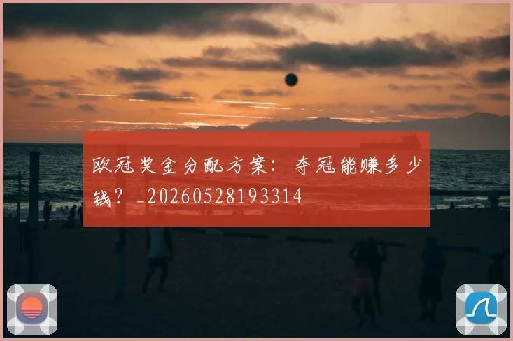 欧冠奖金分配方案:夺冠能赚多少钱?_20260528193314