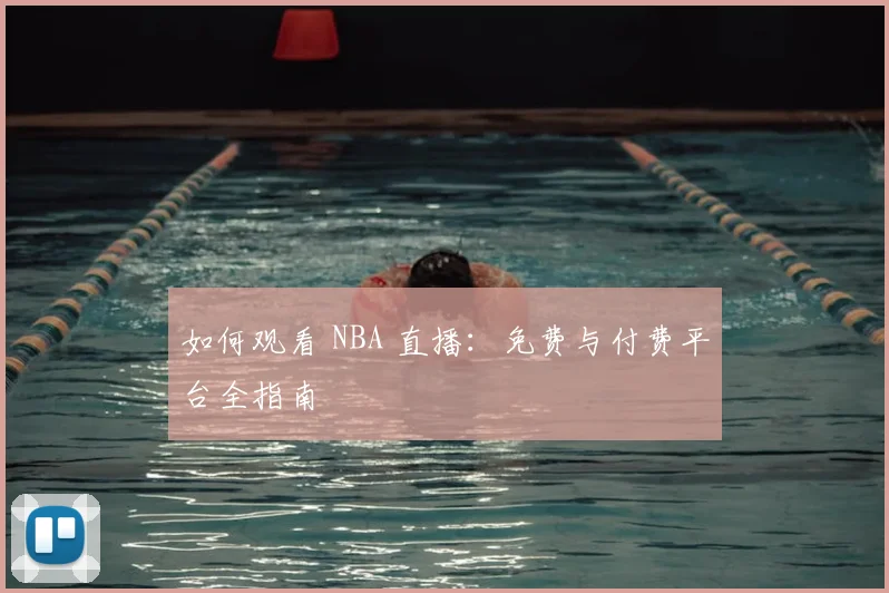 如何观看 NBA 直播：免费与付费平台全指南