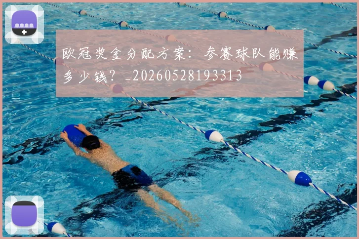 欧冠奖金分配方案:参赛球队能赚多少钱?_20260528193313