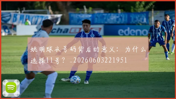 姚明球衣号码背后的意义：为什么选择11号？_20260603221951