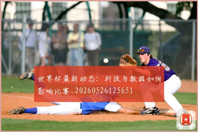 世界杯最新动态：科技与数据如何影响比赛_20260526125651