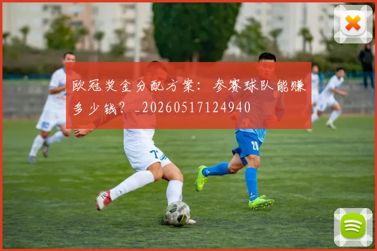 欧冠奖金分配方案：参赛球队能赚多少钱？_20260517124940