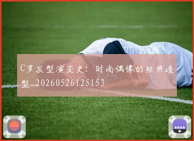 C罗发型演变史：时尚偶像的经典造型_20260526125153