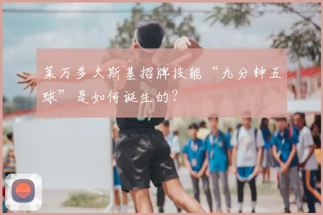 莱万多夫斯基招牌技能“九分钟五球”是如何诞生的？