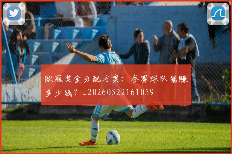 欧冠奖金分配方案：参赛球队能赚多少钱？_20260522161059