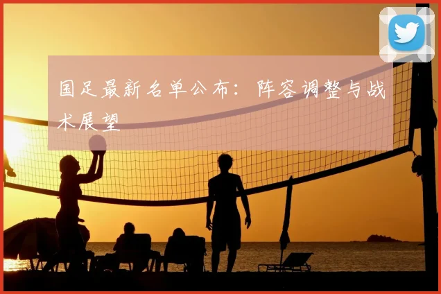 国足最新名单公布：阵容调整与战术展望