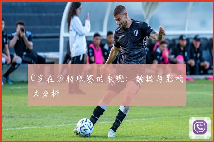 C罗在沙特联赛的表现：数据与影响力分析