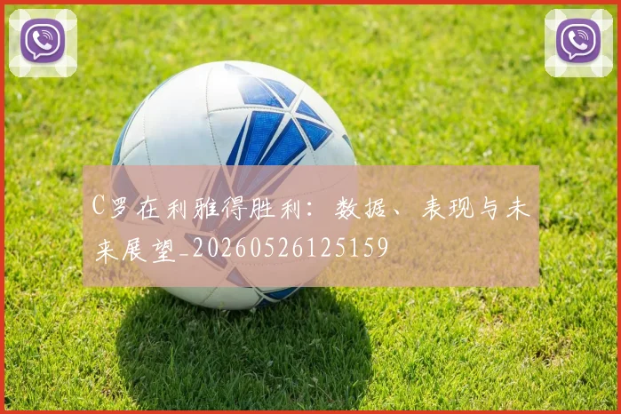 C罗在利雅得胜利:数据、表现与未来展望_20260526125159