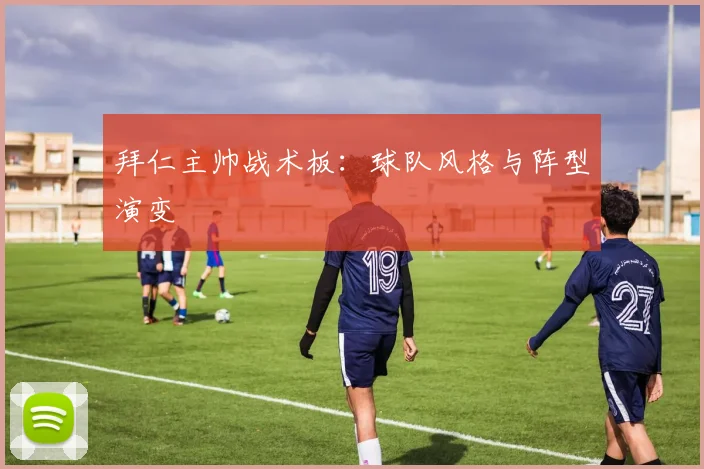 拜仁主帅战术板：球队风格与阵型演变