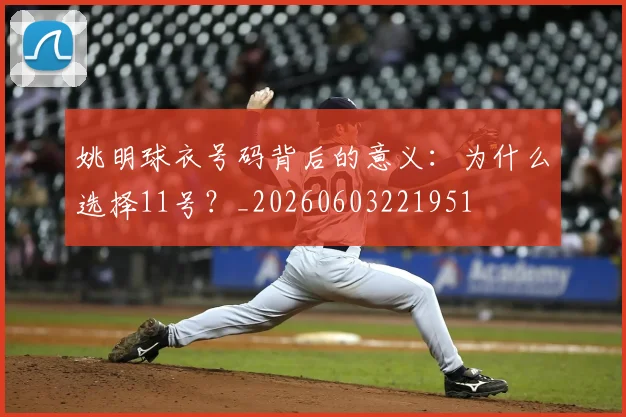 姚明球衣号码背后的意义：为什么选择11号？_20260603221951