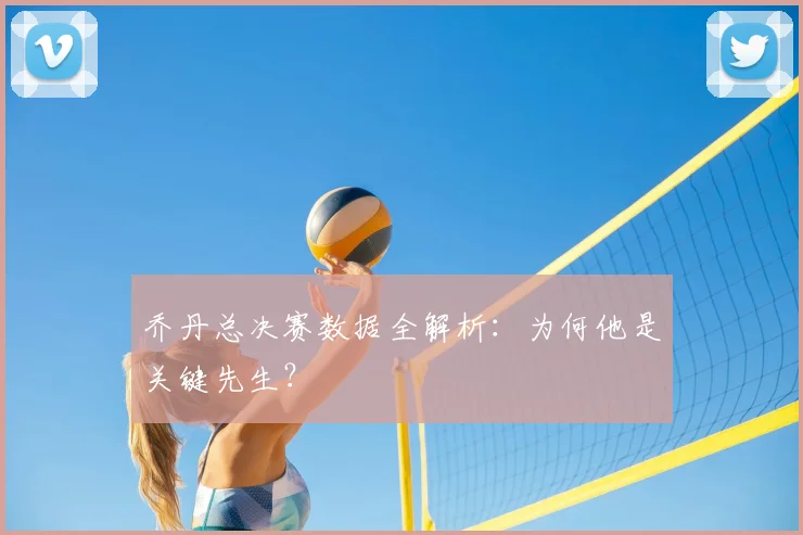 乔丹总决赛数据全解析：为何他是关键先生？