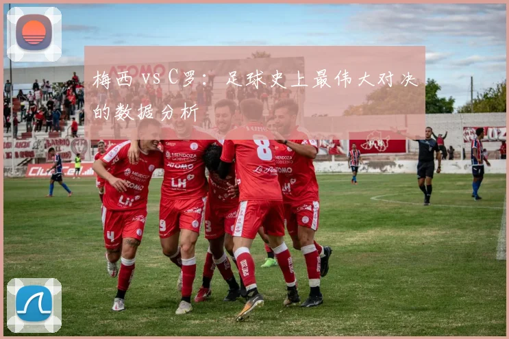 梅西 vs C罗：足球史上最伟大对决的数据分析